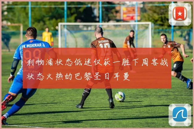 利物浦状态低迷仅获一胜下周客战状态火热的巴黎圣日耳曼