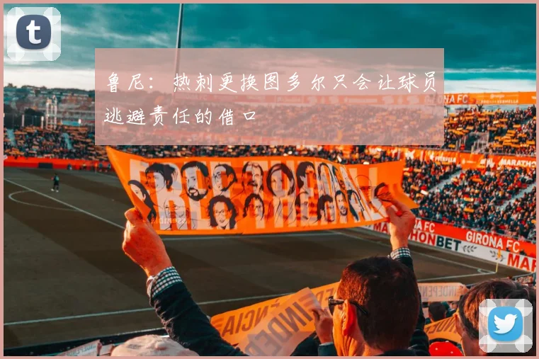 鲁尼：热刺更换图多尔只会让球员逃避责任的借口