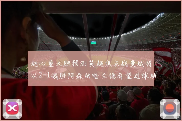 赵心童大胆预测英超焦点战曼城将以2-1战胜阿森纳哈兰德有望进球助胜