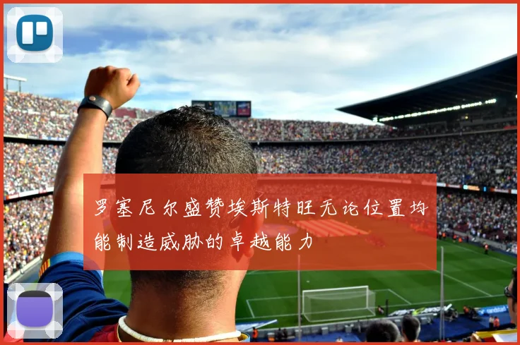 罗塞尼尔盛赞埃斯特旺无论位置均能制造威胁的卓越能力