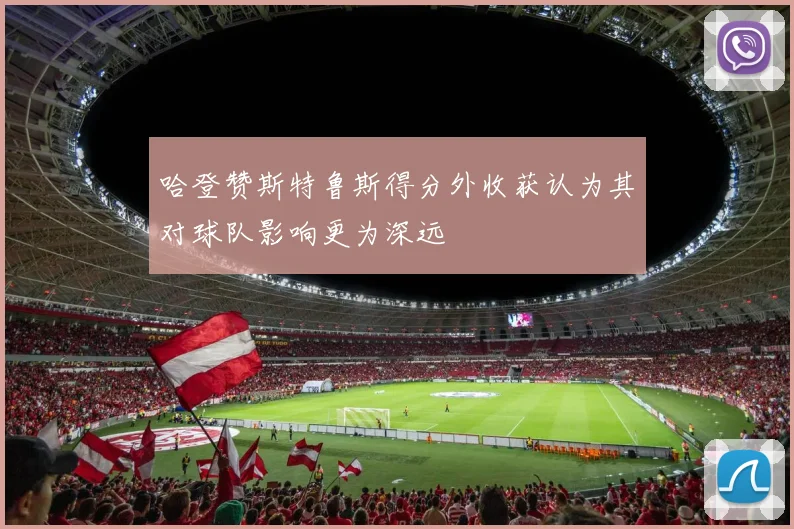 哈登赞斯特鲁斯得分外收获认为其对球队影响更为深远