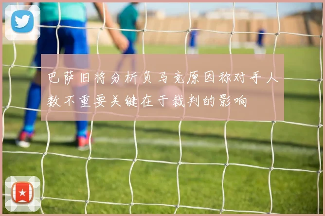 巴萨旧将分析负马竞原因称对手人数不重要关键在于裁判的影响