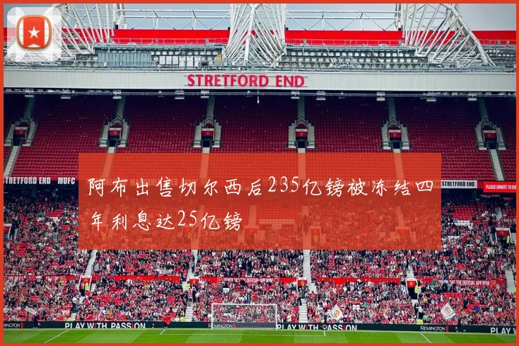 阿布出售切尔西后235亿镑被冻结四年利息达25亿镑