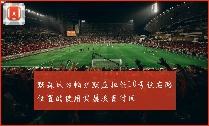 默森认为帕尔默应担任10号位右路位置的使用实属浪费时间