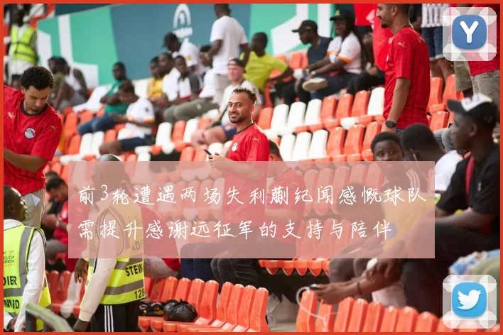 前3轮遭遇两场失利蒯纪闻感慨球队需提升感谢远征军的支持与陪伴