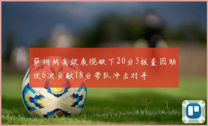 萨姆纳高效表现砍下20分5板奎因助攻6次贡献18分带队冲击对手