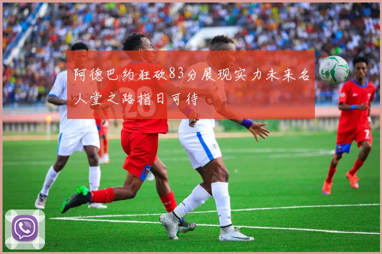 阿德巴约狂砍83分展现实力未来名人堂之路指日可待