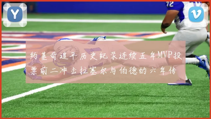约基奇追平历史纪录连续五年MVP投票前二冲击拉塞尔与伯德的六年传奇