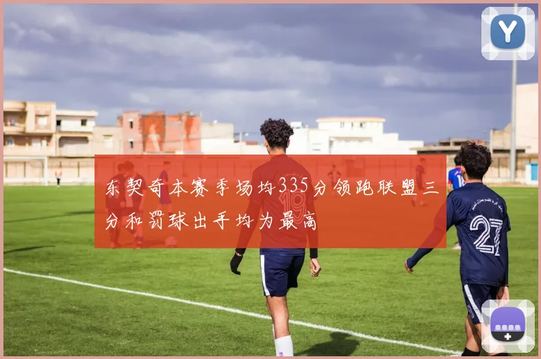 东契奇本赛季场均335分领跑联盟三分和罚球出手均为最高